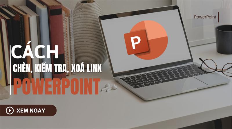 Cách chèn, kiểm tra và xóa link trong PowerPoint đầy đủ nhất