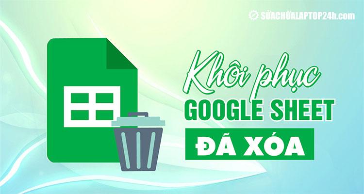 Hướng dẫn cách lấy lại dữ liệu trên Google Sheet