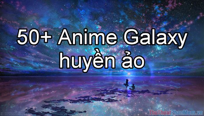 50+ Anime Galaxy huyền ảo - Khám phá vẻ đẹp kỳ diệu của vũ trụ qua nghệ thuật Anime