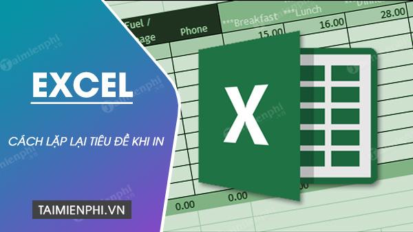 Cách lặp lại tiêu đề trong Excel khi in, áp dụng 2016, 2013, 2010, 2007, 2003