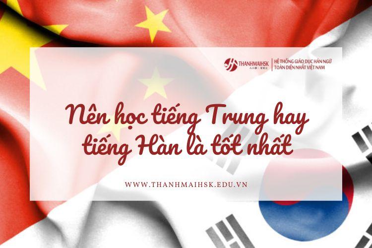 Nên học tiếng Trung hay tiếng Hàn là tốt nhất?